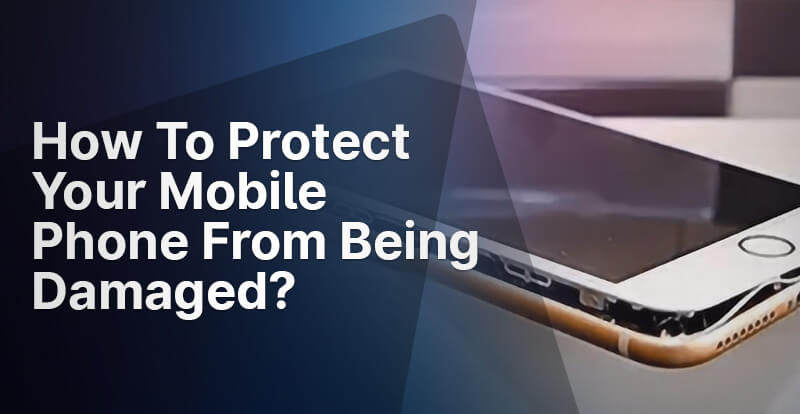 How To Protect Your Mobile Phone From Being Damaged?